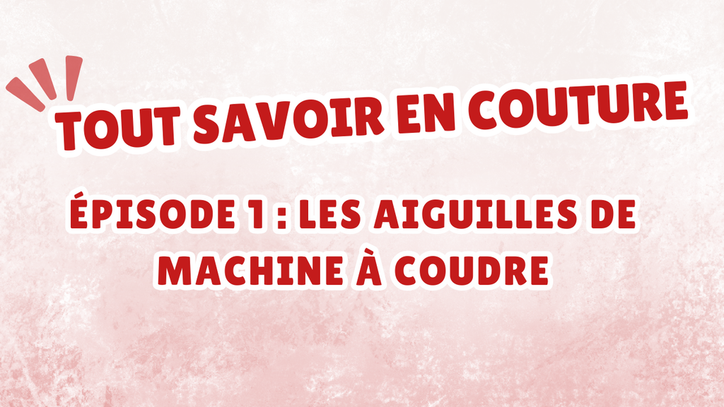 Tout savoir en couture – Épisode 1 : Les aiguilles de machine à coudre