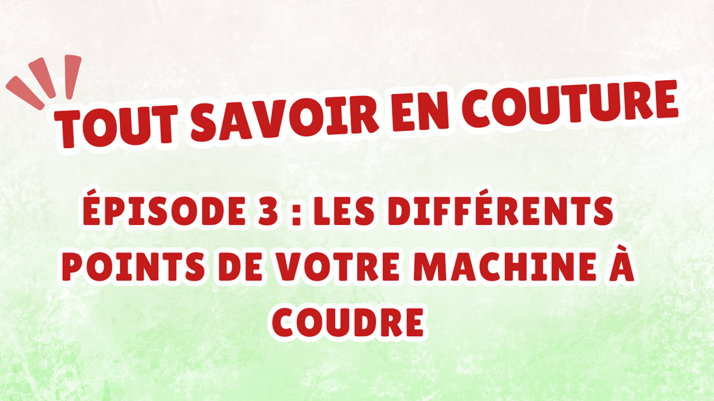 Tout savoir en couture – Épisode 3 : Les différents points de votre machine à coudre